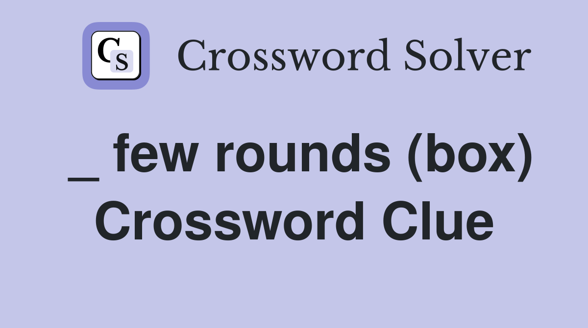 _ few rounds (box) Crossword Clue Answers Crossword Solver